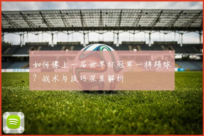 如何像上一届世界杯冠军一样踢球？战术与技巧深度解析
