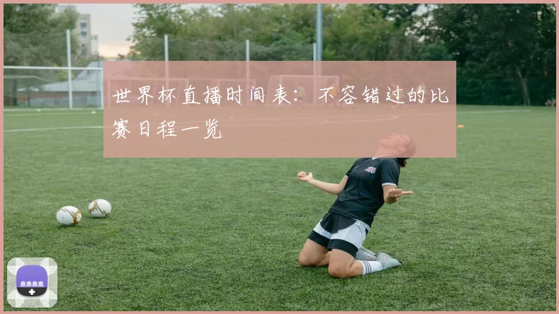 世界杯直播时间表：不容错过的比赛日程一览