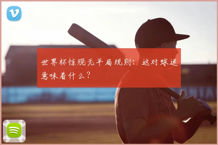 世界杯惊现无平局规则：这对球迷意味着什么？