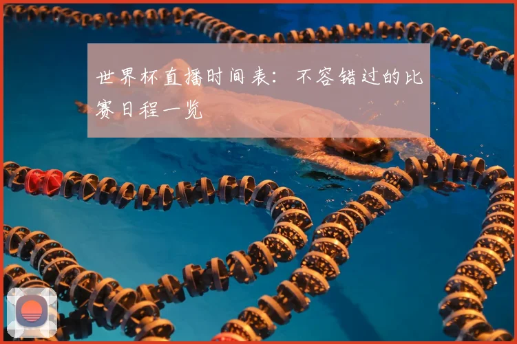 世界杯直播时间表：不容错过的比赛日程一览