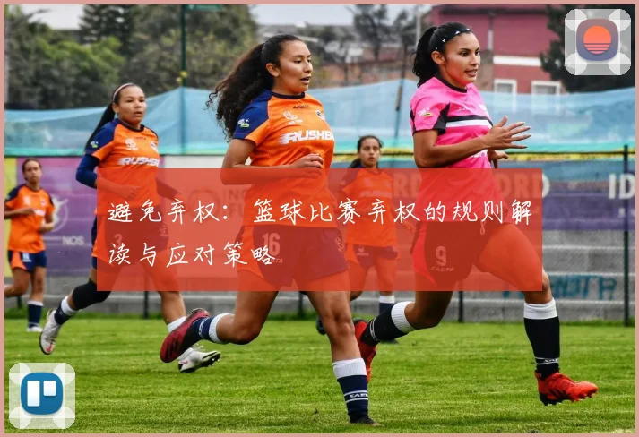 避免弃权：篮球比赛弃权的规则解读与应对策略