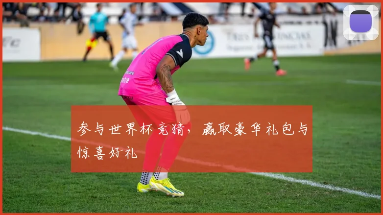 参与世界杯竞猜，赢取豪华礼包与惊喜好礼