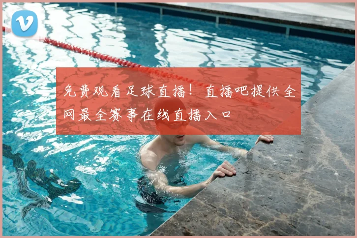 免费观看足球直播！直播吧提供全网最全赛事在线直播入口
